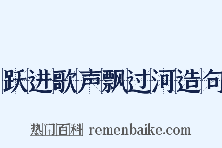 跃进歌声飘过河造句是什么意思的图片
